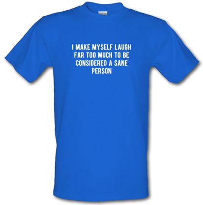 I Make Myself Laugh Far too Much to be Considered Sane male t-shirt.