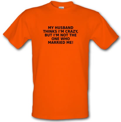 My Husband Thinks I'm Crazy male t-shirt.