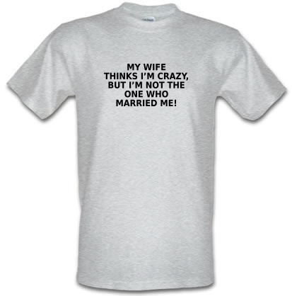 My Wife Thinks I'm Crazy male t-shirt.