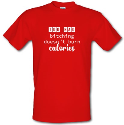 Too Bad Bitching Doesn't Burn Calories male t-shirt.