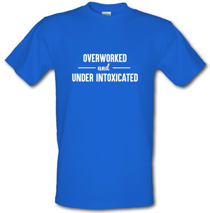 Overworked And Under Intoxicated male t-shirt.