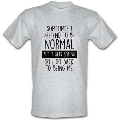 Sometimes I Pretend To Be Normal male t-shirt.