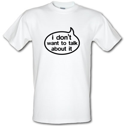 I Don't Want To Talk About It male t-shirt.