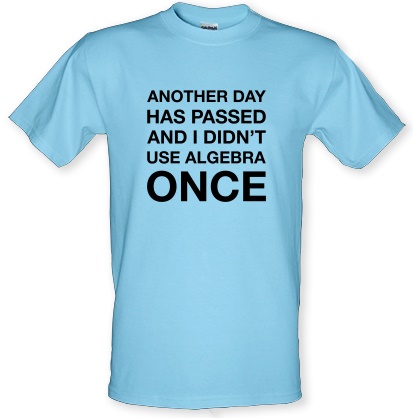 Another Day Has Passed & I Didn't Use Algebra Once male t-shirt.