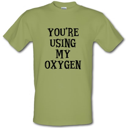 You're Using My Oxygen male t-shirt.