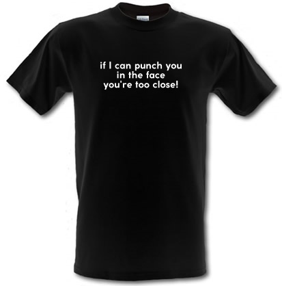 If i can punch you in the face you're standing too close! male t-shirt.