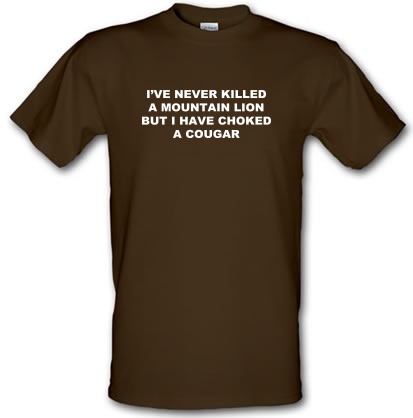 I've never killed a mountain lion but i have choked a cougar male t-shirt.