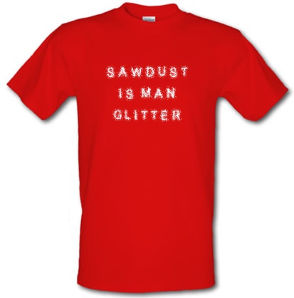 Sawdust is Man Glitter male t-shirt.