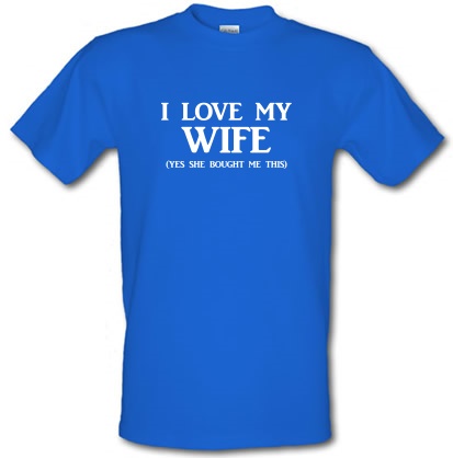 I love my Wife Yes she bought me this male t-shirt.