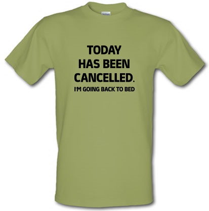Today has been Cancelled. I'm going back to bed male t-shirt.
