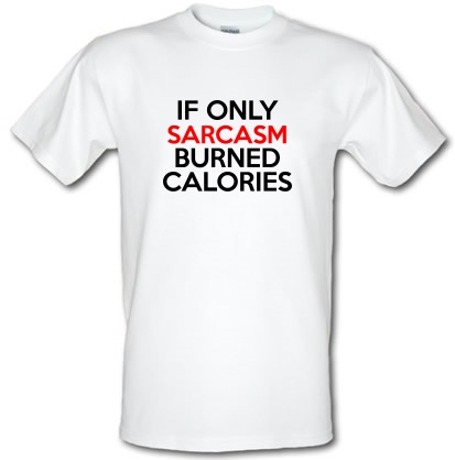 If only sarcasm burned calories male t-shirt.