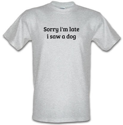 Sorry i'm late i saw a dog male t-shirt.