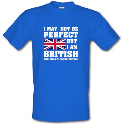 I may not be perfect but i am British and that's close enough male t-shirt.