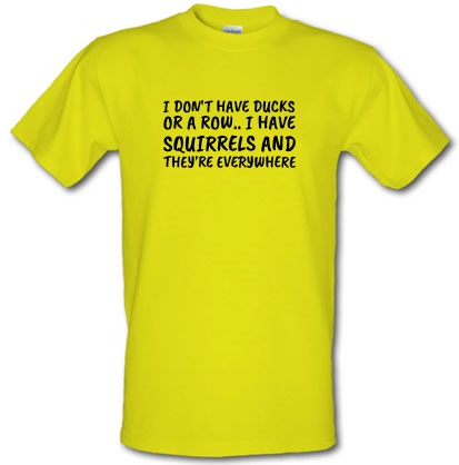 I don't have my ducks in a row i have squirrels and they are everywhere male t-shirt.