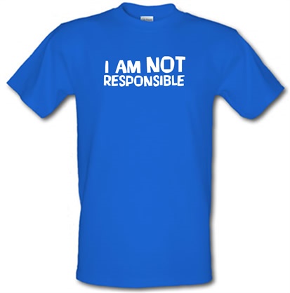I am not responsible male t-shirt.