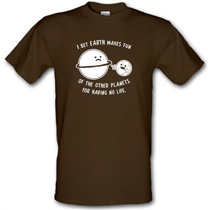 I Bet Earth Makes Fun Of The Other Planets For Having No life male t-shirt.