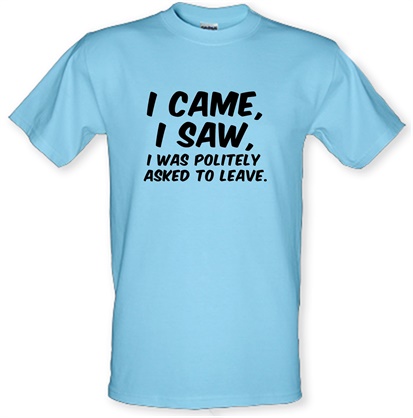 I Came I Saw I Was Politely Asked To Leave male t-shirt.