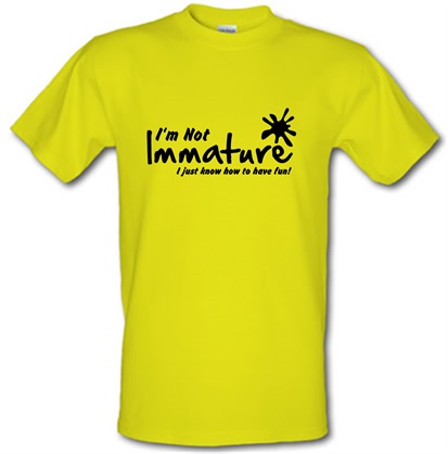 I'm not immature I just know how to have fun male t-shirt.