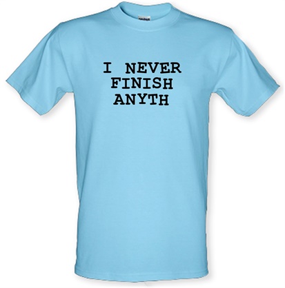 I Never Finish Anyth male t-shirt.