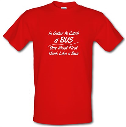 in order to catch a bus one must first think like a bus male t-shirt.