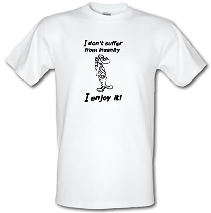 I don't suffer from insanity. I enjoy it male t-shirt.