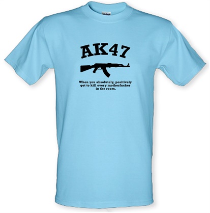 AK47 When You Absolutely Positively Got To Kill Every Motherfucker In The Room male t-shirt.