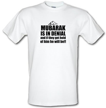 Mubarak is in denial and if they get hold of him he will be male t-shirt.