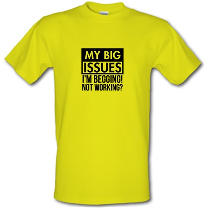 My big issues I'm Begging! Not Working? male t-shirt.
