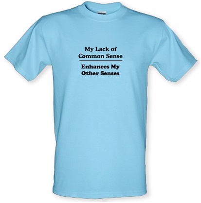 My Lack of Common Sense Enhances My Other Senses male t-shirt.