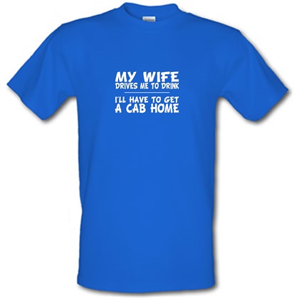 My Wife Drives Me To Drink I'll Have To Get A Cab Home male t-shirt.