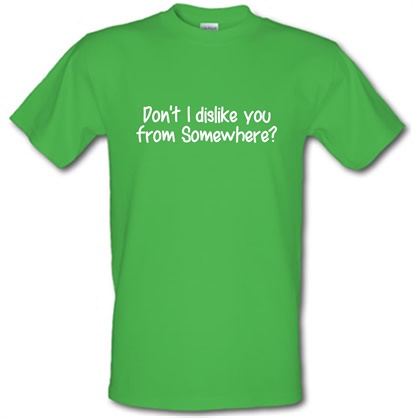 Don't I dislike you from somewhere? male t-shirt.