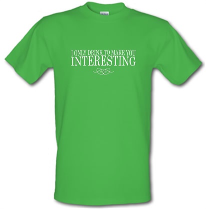 I Only Drink To Make You Interesting male t-shirt.