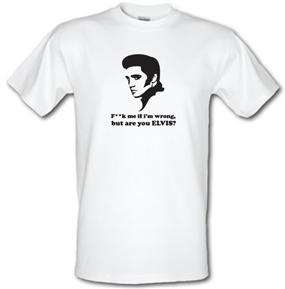 F**k Me If I'm Wrong But Are You Elvis? male t-shirt.
