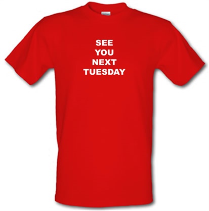 See you next tuesday male t-shirt.