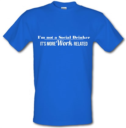 i'm not a social drinker - it's more work related male t-shirt.