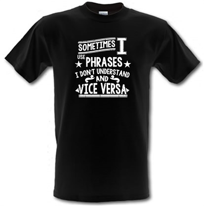 Sometimes I Use Phrases I Don't Understand And Vice Versa male t-shirt.