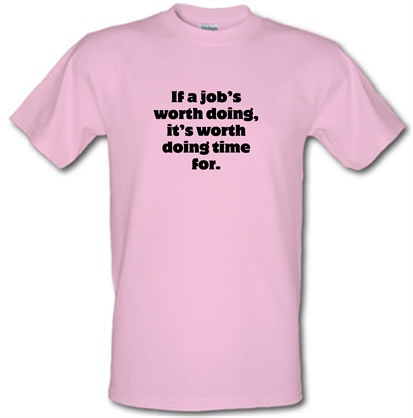 If a job's worth doing it's worth doing time for male t-shirt.