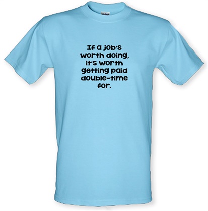 If a job's worth doing it's worth getting paid double-time for. male t-shirt.