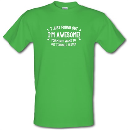 I Just Found Out I'm Awesome! You Might Want To Get Yourself Tested male t-shirt.