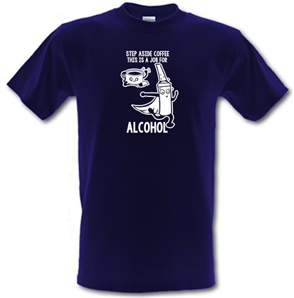 Step Aside Coffee This Is A Job For Alcohol male t-shirt.