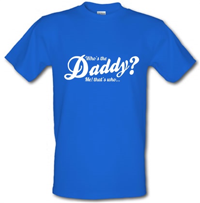 Who's the daddy - me that's who! male t-shirt.