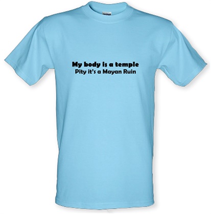 My Body is a temple Pity it's a Mayan Ruin male t-shirt.