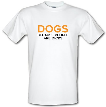 Dogs Because People Are Dicks male t-shirt.