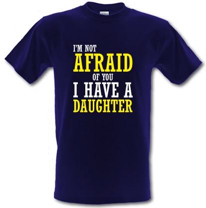 I'm Not Afraid Of You I Have A Daughter male t-shirt.