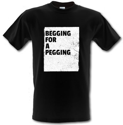 Begging for a Pegging male t-shirt.