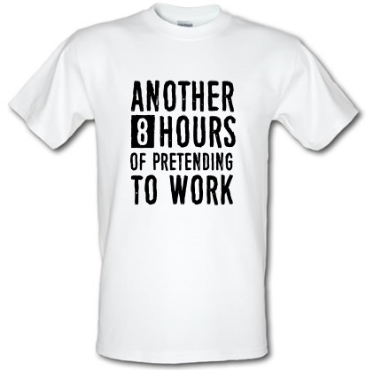 Another 8 Hours Of Pretending To Work male t-shirt.