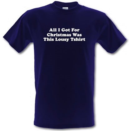 All I got for Christmas Was this Lousy T-Shirt male t-shirt.