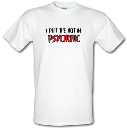I put the Hot in Psychotic Script male t-shirt.