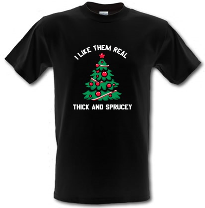 I Like them real Thick and Sprucey male t-shirt.