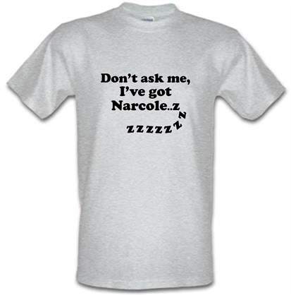Don't Ask Me I've Got Narcole..zzz male t-shirt.